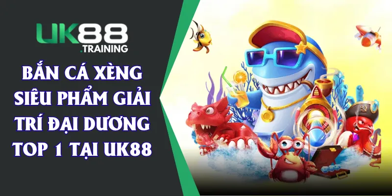 Bắn Cá Xèng - Siêu Phẩm Giải Trí Đại Dương Top 1 Tại UK88