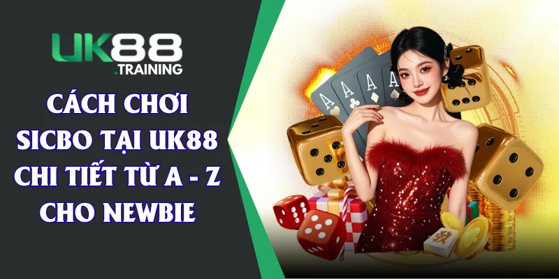 Cách Chơi Sicbo Tại UK88 Chi Tiết Từ A - Z Cho Newbie