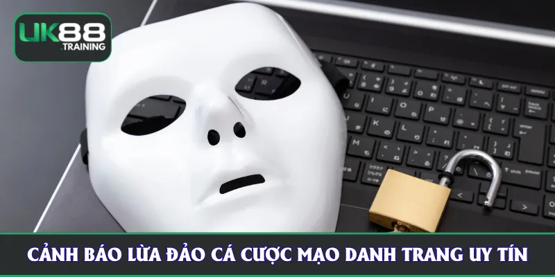 Cảnh báo lừa đảo cá cược mạo danh trang uy tín