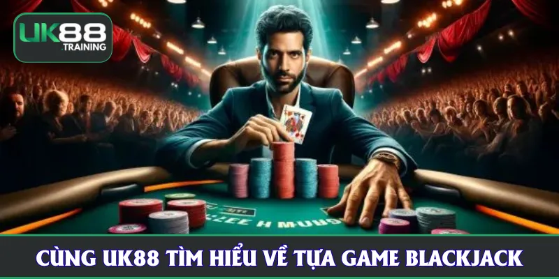 Cùng UK88 tìm hiểu về tựa game blackjack