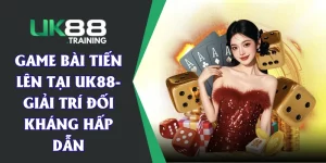 Game Bài Tiến Lên Tại UK88- Giải Trí Đối Kháng Hấp Dẫn