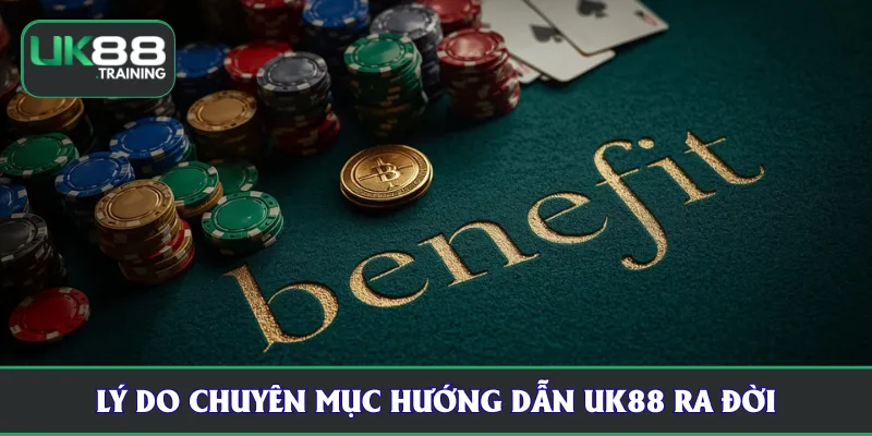 Lý do chuyên mục hướng dẫn UK88 ra đời