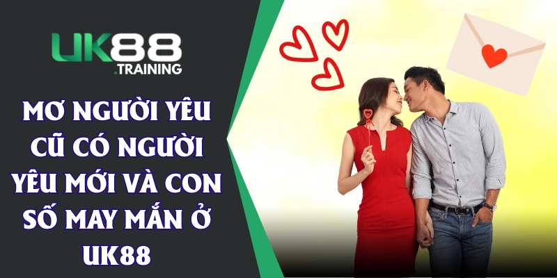 Mơ Người Yêu Cũ Có Người Yêu Mới Và Con Số May Mắn Ở UK88