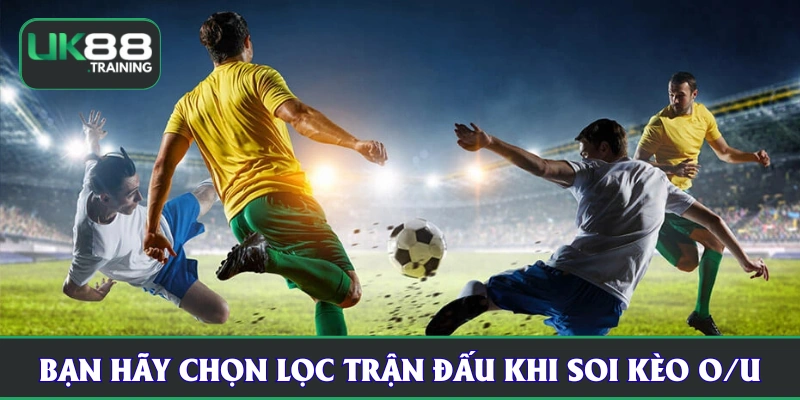 Nên chọn lọc trận đấu khi soi kèo O/U UK88