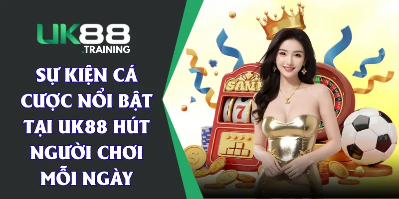 Sự Kiện Cá Cược Nổi Bật Tại UK88 Hút Người Chơi Mỗi Ngày