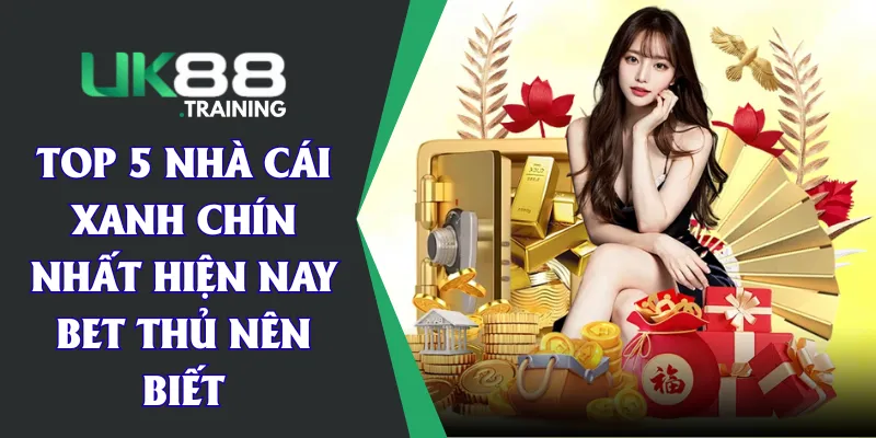 Top 5 Nhà Cái Xanh Chín Nhất Hiện Nay Bet Thủ Nên Biết